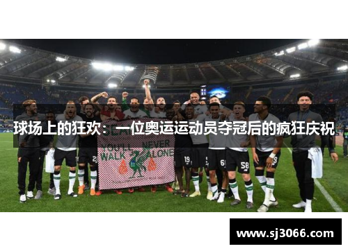 球场上的狂欢：一位奥运运动员夺冠后的疯狂庆祝