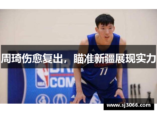 周琦伤愈复出，瞄准新疆展现实力