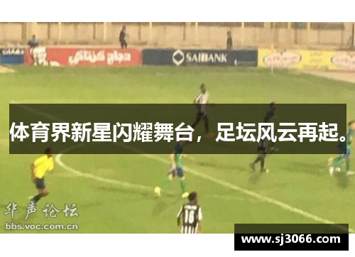 体育界新星闪耀舞台，足坛风云再起。